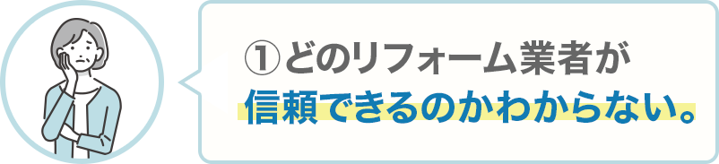 ①どのリフォーム業者が信頼できるのかわからない。