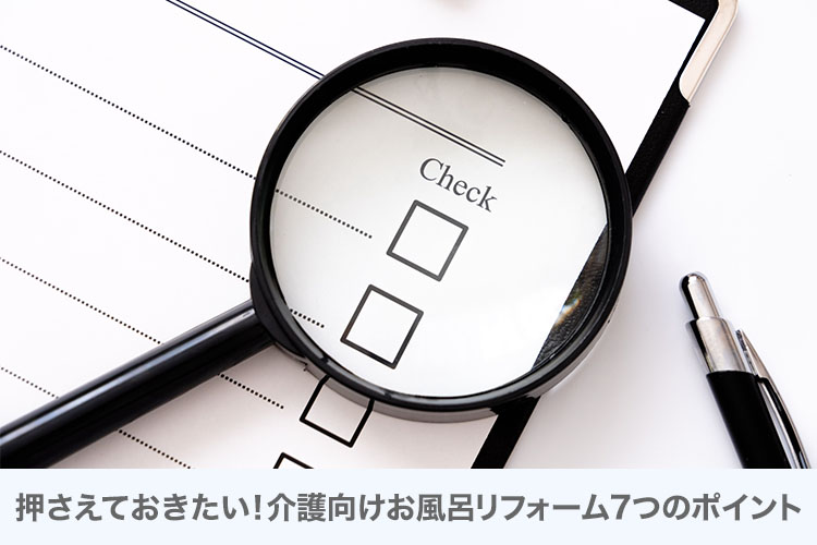 押さえておきたい！介護向けお風呂リフォーム7つのポイント